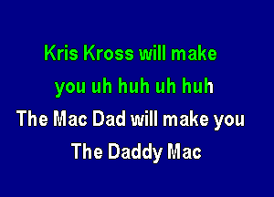 Kris Kross will make
you uh huh uh huh

The Mac Dad will make you
The Daddy Mac