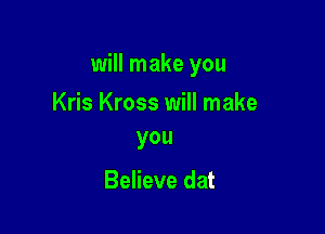 will make you

Kris Kross will make
you

Believe dat