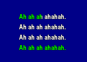 Ah ah ah ahahah.
Ah ah ah ahahah.

Ah ah ah ahahah.
Ah ah ah ahahah.