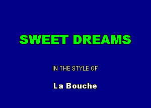 SWEET DREAMS

IN THE STYLE 0F

La Bouche