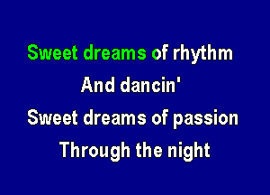 Sweet dreams of rhythm
And dancin'

Sweet dreams of passion
Through the night