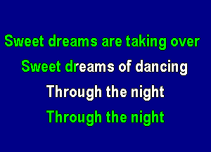 Sweet dreams are taking over
Sweet dreams of dancing

Through the night
Through the night