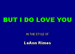 BUT ll IDO LOVE YOU

IN THE STYLE 0F

LeAnn Rimes
