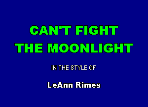 CAN'T IFIIGIHIT
TIHIE MOONLIIGHT

IN THE STYLE 0F

LeAnn Rimes