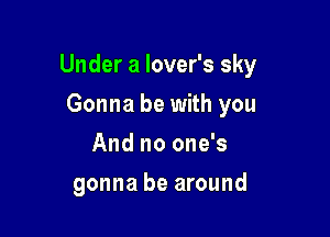 Under a lover's sky

Gonna be with you
And no one's
gonna be around