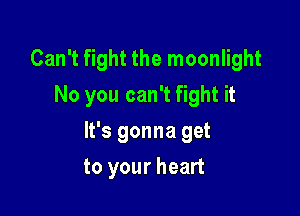 Can't fight the moonlight

No you can't fight it

It's gonna get
to your heart