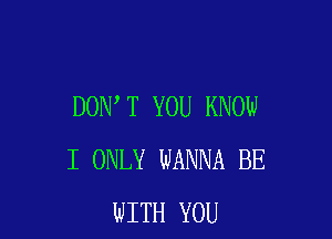 DON T YOU KNOW

I ONLY WANNA BE
WITH YOU