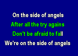 0n the side of angels
After all the try agains
Don't be afraid to fall

We're on the side of angels