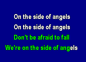 0n the side of angels
On the side of angels
Don't be afraid to fall

We're on the side of angels