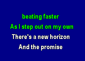 beating faster

As I step out on my own

There's a new horizon
And the promise