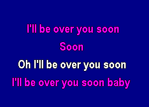 0h I'll be over you soon