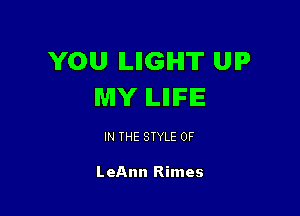 YOU ILIIGIHIT UP
MY lLlllFlE

IN THE STYLE 0F

LeAnn Rimes