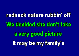 redneck nature rubbin' off
We decided she don't take
a very good picture

It may be my family's