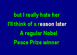 but I really hate her
I'll think of a reason later

A regular Nobel

Peace Prize winner