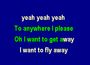 yeah yeah yeah
To anywhere I please

0h lwant to get away

I want to fly away