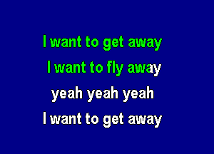I want to get away
I want to fly away
yeah yeah yeah

lwant to get away
