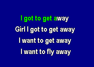 I got to get away
Girl I got to get away

lwant to get away

I want to fly away