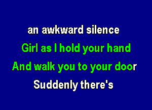 an awkward silence
Girl as I hold your hand

And walk you to your door

Suddenly there's