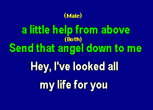 (Male)

a little help from above

(Both)

Send that angel down to me
Hey, I've looked all

my life for you