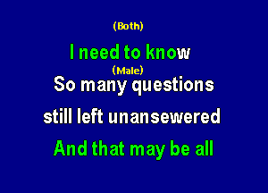 (Both)

I need to know

(Male)

80 many questions

still left unansewered
And that may be all