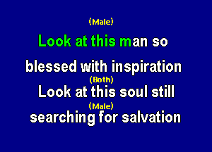 (Male)

Look at this man so

blessed with inspiration

(Both)

Look at this soul still

. (Male) .
searching for salvation
