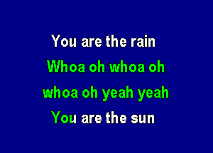 You are the rain
Whoa oh whoa oh

whoa oh yeah yeah

You are the sun