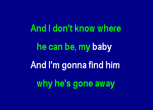 And I don't know where
he can be, my baby

And I'm gonna find him

why he's gone away