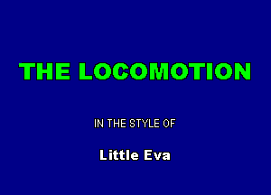 TIHIIE LOCOMOTIION

IN THE STYLE 0F

Little Eva