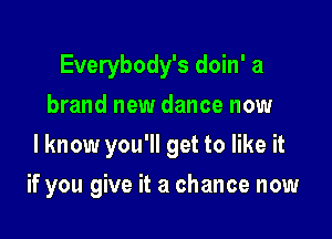 Everybody's doin' a
brand new dance now

I know you'll get to like it

if you give it a chance now
