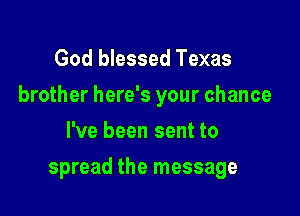 God blessed Texas

brother here's your chance

I've been sent to
spread the message
