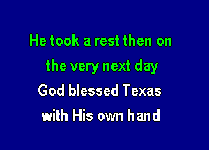 He took a rest then on

the very next day

God blessed Texas
with His own hand