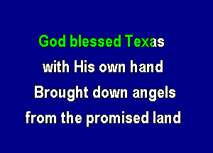 God blessed Texas
with His own hand

Brought down angels

from the promised land