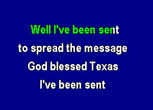Well I've been sent

to spread the message

God blessed Texas
I've been sent