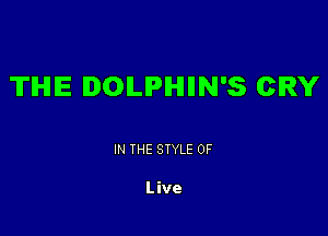 TIHIIE DOLPHHN'S CRY

IN THE STYLE 0F

Live