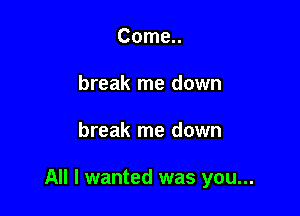Come..
break me down

break me down

All I wanted was you...