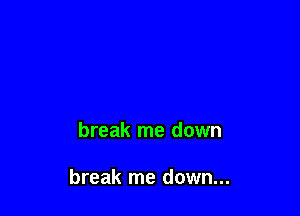 break me down

break me down...