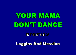 YOUR MAMA
DON'T DANCE

IN THE STYLE 0F

Loggins And Messina