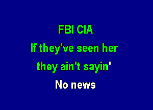 FBI CIA
If they've seen her

they ain't sayin'

No news
