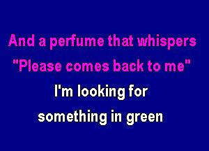 I'm looking for

something in green