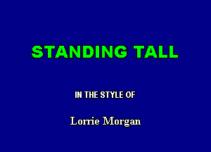 STANDING TALL

III THE SIYLE 0F

Lorrie IVIorgan