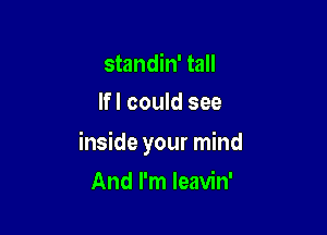 standin' tall
If I could see

inside your mind

And I'm Ieavin'