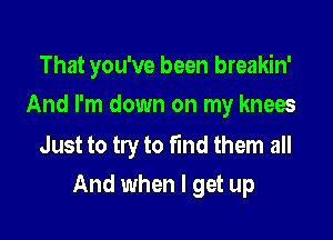 That you've been breakin'

And I'm down on my knees

Just to try to find them all
And when I get up