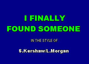 ll IFIINAILILY
FOUND SOMEONE

IN THE STYLE 0F

S.KershawlL.Morgan