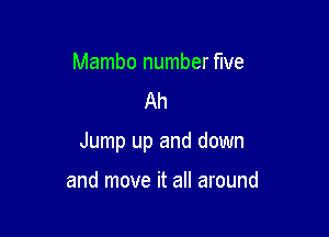 Mambo number five
Ah

Jump up and down

and move it all around