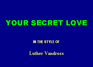 YOUR SECRET LOVE

III THE SIYLE 0F

Luther Vandross