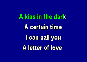 A kiss in the dark
A certain time

I can call you

A letter of love