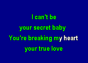 I can't be
your secret baby

You're breaking my heart

your true love