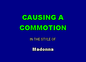 CAUSING A
COMMOTION

IN THE STYLE 0F

Madonna