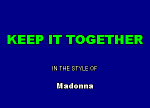 KEEP ll'IT TOGETHER

IN THE STYLE 0F

Madonna