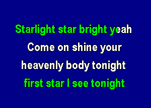 Starlight star bright yeah
Come on shine your

heavenly body tonight

first star I see tonight
